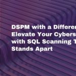 Elevating Security Standards: The DSPM Advantage